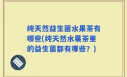 纯天然益生菌水果茶有哪些(纯天然水果茶里的益生菌都有哪些？)