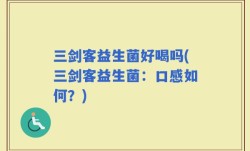 三剑客益生菌好喝吗(三剑客益生菌：口感如何？)