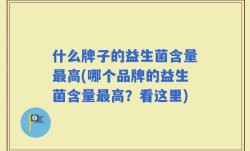 什么牌子的益生菌含量最高(哪个品牌的益生菌含量最高？看这里)
