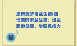 康博源酵素益生菌(康博源酵素益生菌：促进肠道健康，增强免疫力)