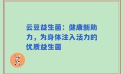 云豆益生菌：健康新助力，为身体注入活力的优质益生菌