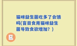 猫咪益生菌吃多了会饿吗(盲目食用猫咪益生菌导致食欲增加？)