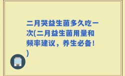 二月哭益生菌多久吃一次(二月益生菌用量和频率建议，养生必备！)