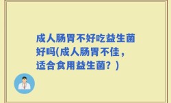 成人肠胃不好吃益生菌好吗(成人肠胃不佳，适合食用益生菌？)