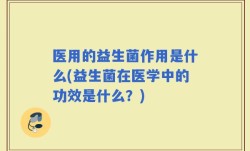 医用的益生菌作用是什么(益生菌在医学中的功效是什么？)