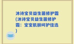 沐诗宝贝益生菌修护霜(沐诗宝贝益生菌修护霜：宝宝肌肤呵护佳选)
