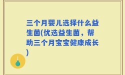 三个月婴儿选择什么益生菌(优选益生菌，帮助三个月宝宝健康成长)