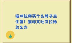 猫咪拉稀买什么牌子益生菌？猫咪又吐又拉稀怎么办