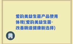 爱韵美益生菌产品使用体现(爱韵美益生菌-改善肠道健康新选择)