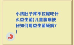小孩肚子疼不拉屎吃什么益生菌(儿童腹痛便秘如何用益生菌缓解？)