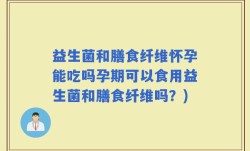 益生菌和膳食纤维怀孕能吃吗孕期可以食用益生菌和膳食纤维吗？)
