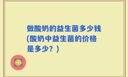 做酸奶的益生菌多少钱(酸奶中益生菌的价格是多少？)