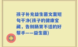 孩子补充益生菌文案短句干净(孩子的健康宝藏，告别肠胃不适的好帮手——益生菌)