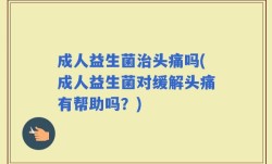 成人益生菌治头痛吗(成人益生菌对缓解头痛有帮助吗？)