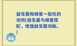 益生菌和蜂蜜一起吃的功效(益生菌与蜂蜜搭配，增强益生菌功能。)