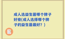 成人选益生菌哪个牌子好些(成人选择哪个牌子的益生菌最好？)