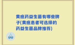 黄疸药益生菌有哪些牌子(黄疸患者可选择的药益生菌品牌推荐)