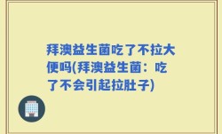 拜澳益生菌吃了不拉大便吗(拜澳益生菌：吃了不会引起拉肚子)