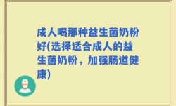 成人喝那种益生菌奶粉好(选择适合成人的益生菌奶粉，加强肠道健康)