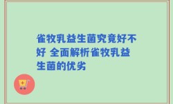 雀牧乳益生菌究竟好不好 全面解析雀牧乳益生菌的优劣