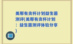 美那有贪杯计划益生菌测评(美那有贪杯计划：益生菌测评体验分享)