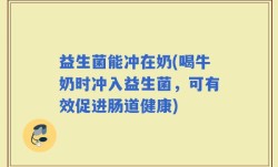 益生菌能冲在奶(喝牛奶时冲入益生菌，可有效促进肠道健康)