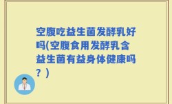 空腹吃益生菌发酵乳好吗(空腹食用发酵乳含益生菌有益身体健康吗？)