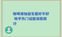 咖啡添加益生菌好不好 知乎热门话题深度探讨