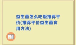 益生菌怎么吃饭推荐平价(推荐平价益生菌食用方法)