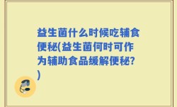 益生菌什么时候吃辅食便秘(益生菌何时可作为辅助食品缓解便秘？)