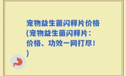 宠物益生菌闪释片价格(宠物益生菌闪释片：价格、功效一网打尽！)