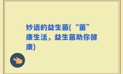 妙语的益生菌(“菌”康生活，益生菌助你健康)