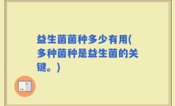益生菌菌种多少有用(多种菌种是益生菌的关键。)
