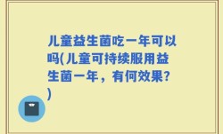 儿童益生菌吃一年可以吗(儿童可持续服用益生菌一年，有何效果？)