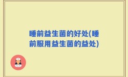 睡前益生菌的好处(睡前服用益生菌的益处)