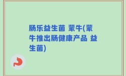 肠乐益生菌 蒙牛(蒙牛推出肠健康产品 益生菌)