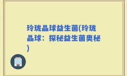 玲珑晶球益生菌(玲珑晶球：探秘益生菌奥秘)