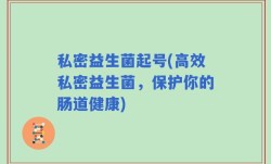 私密益生菌起号(高效私密益生菌，保护你的肠道健康)