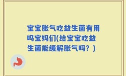 宝宝胀气吃益生菌有用吗宝妈们(给宝宝吃益生菌能缓解胀气吗？)