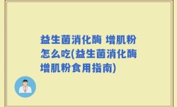 益生菌消化酶 增肌粉怎么吃(益生菌消化酶增肌粉食用指南)