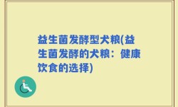 益生菌发酵型犬粮(益生菌发酵的犬粮：健康饮食的选择)