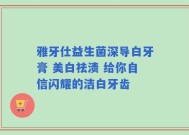 雅牙仕益生菌深导白牙膏 美白祛渍 给你自信闪耀的洁白牙齿