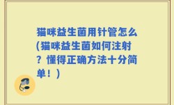 猫咪益生菌用针管怎么(猫咪益生菌如何注射？懂得正确方法十分简单！)