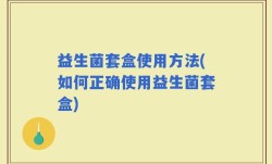 益生菌套盒使用方法(如何正确使用益生菌套盒)