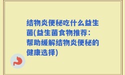 结物炎便秘吃什么益生菌(益生菌食物推荐：帮助缓解结物炎便秘的健康选择)