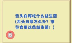 舌头白厚吃什么益生菌(舌头白厚怎么办？推荐食用这些益生菌！)