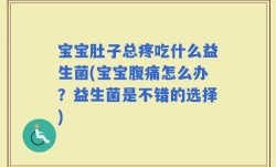 宝宝肚子总疼吃什么益生菌(宝宝腹痛怎么办？益生菌是不错的选择)