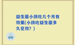 益生菌小孩吃几个月有效果(小孩吃益生菌多久见效？)