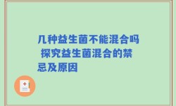 几种益生菌不能混合吗 探究益生菌混合的禁忌及原因