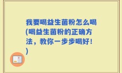 我要喝益生菌粉怎么喝(喝益生菌粉的正确方法，教你一步步喝好！)
